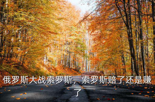 俄羅斯大戰索羅斯，索羅斯賠了還是賺了