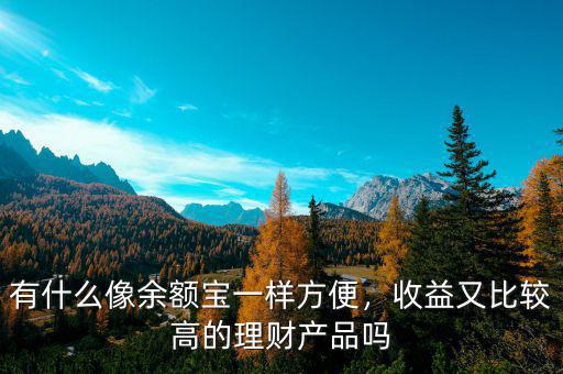 有什么像余額寶一樣方便，收益又比較高的理財產品嗎