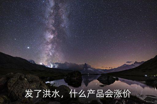 發了洪水，什么產品會漲價