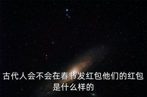 古代人會不會在春節發紅包他們的紅包是什么樣的