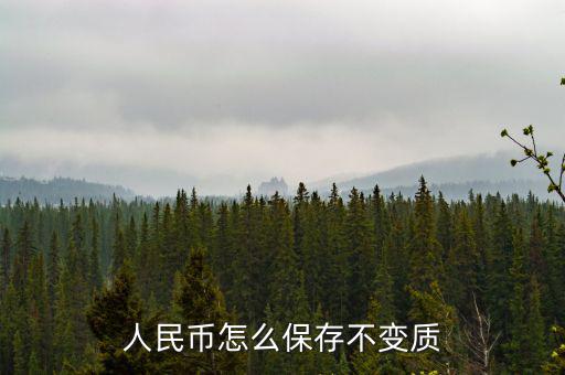 人民幣怎么保存,人民幣怎么保存不變質