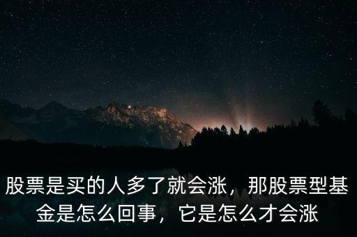 股票是買的人多了就會漲，那股票型基金是怎么回事，它是怎么才會漲