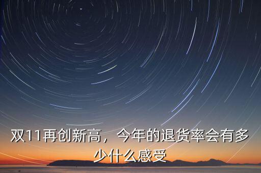 雙11再創新高，今年的退貨率會有多少什么感受