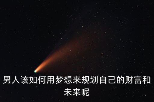 男人該如何用夢想來規劃自己的財富和未來呢
