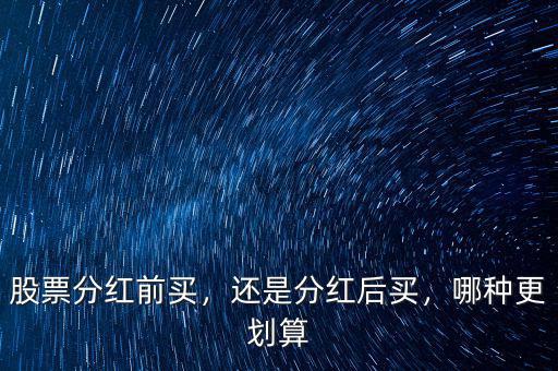 股票分紅前買，還是分紅后買，哪種更劃算