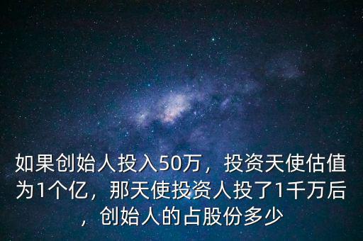 如果創始人投入50萬，投資天使估值為1個億，那天使投資人投了1千萬后，創始人的占股份多少