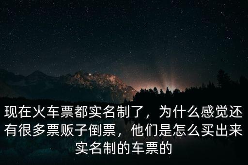現(xiàn)在火車票都實(shí)名制了，為什么感覺還有很多票販子倒票，他們是怎么買出來實(shí)名制的車票的