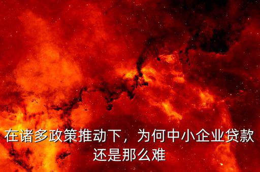在諸多政策推動下，為何中小企業貸款還是那么難