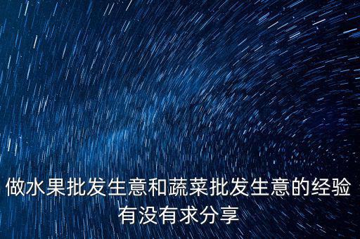 做水果批發生意和蔬菜批發生意的經驗有沒有求分享