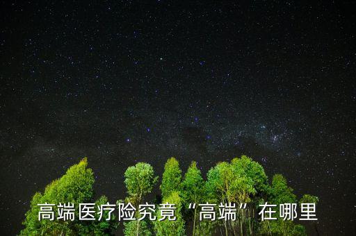 高端醫療孕產計劃怎么買,高端醫療險究竟高端在哪里