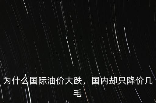 為什么國際油價大跌，國內卻只降價幾毛