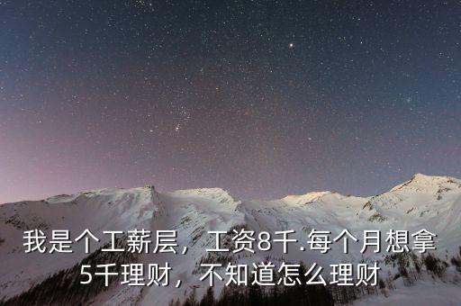 我是個工薪層，工資8千.每個月想拿5千理財，不知道怎么理財