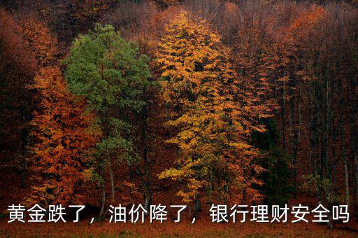 黃金跌了，油價降了，銀行理財安全嗎