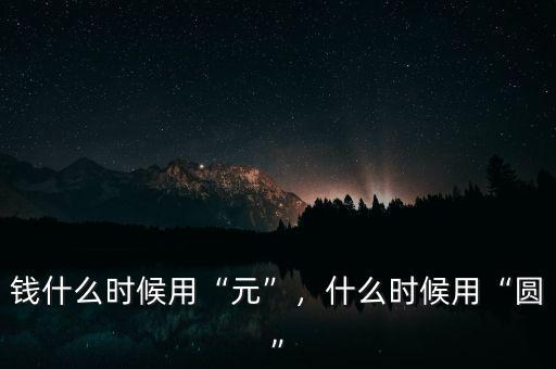 錢(qián)什么時(shí)候用“元”，什么時(shí)候用“圓”