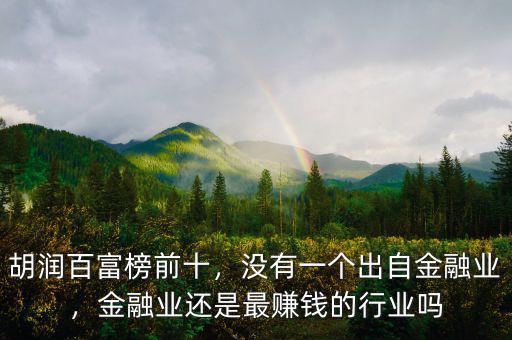 胡潤百富榜前十，沒有一個出自金融業(yè)，金融業(yè)還是最賺錢的行業(yè)嗎
