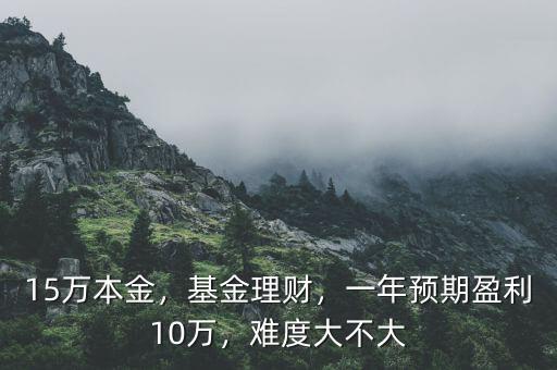15萬本金，基金理財，一年預期盈利10萬，難度大不大