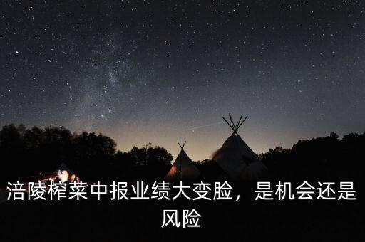 涪陵榨菜中報業績大變臉，是機會還是風險