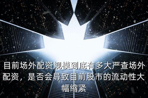 目前場外配資規模到底有多大嚴查場外配資，是否會導致目前股市的流動性大幅縮緊