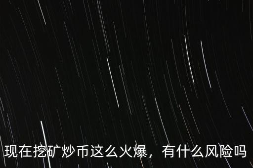 現在挖礦炒幣這么火爆，有什么風險嗎