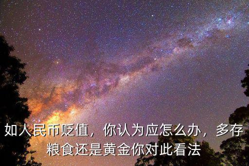 如人民幣貶值，你認為應怎么辦，多存糧食還是黃金你對此看法