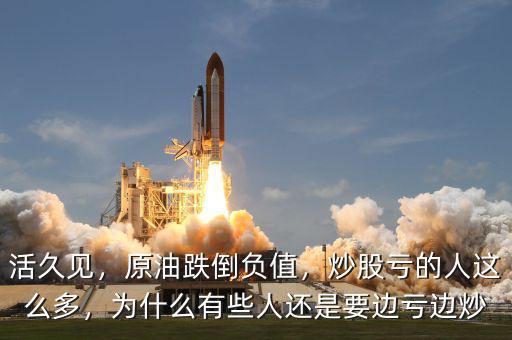 活久見，原油跌倒負值，炒股虧的人這么多，為什么有些人還是要邊虧邊炒