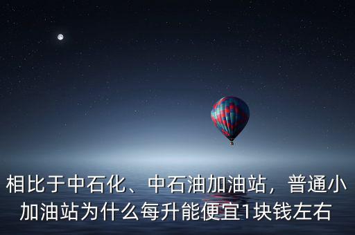 相比于中石化、中石油加油站，普通小加油站為什么每升能便宜1塊錢左右