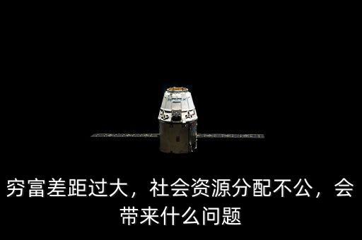 窮富差距過大，社會資源分配不公，會帶來什么問題