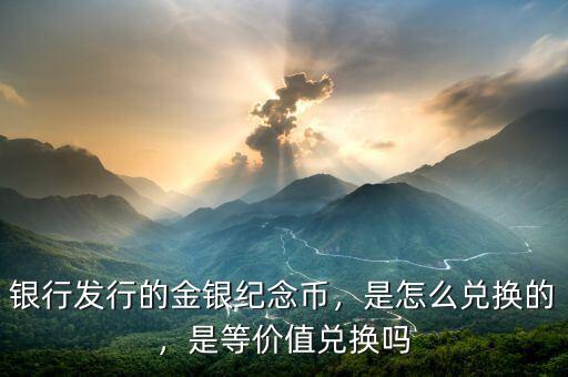 銀行發行的金銀紀念幣，是怎么兌換的，是等價值兌換嗎