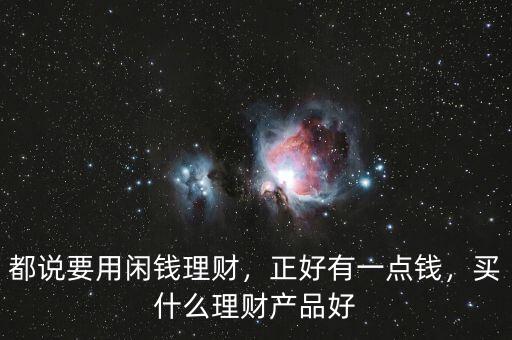 都說要用閑錢理財，正好有一點錢，買什么理財產品好