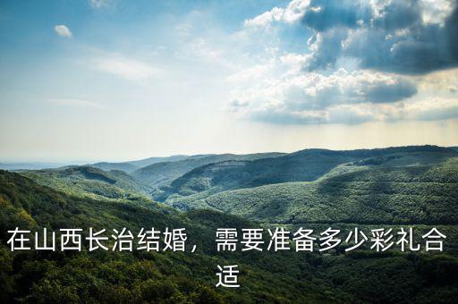 在山西長治結(jié)婚，需要準(zhǔn)備多少彩禮合適