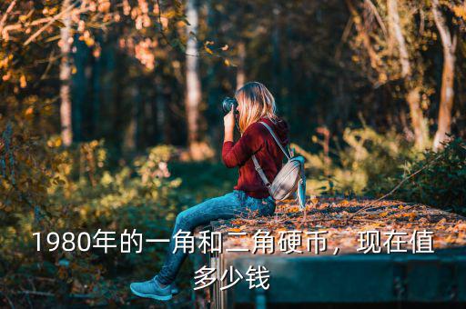 1980年的一角和二角硬幣，現在值多少錢
