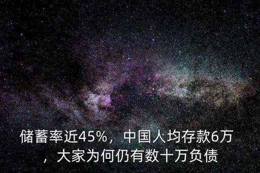 儲蓄率近45%，中國人均存款6萬 ，大家為何仍有數十萬負債