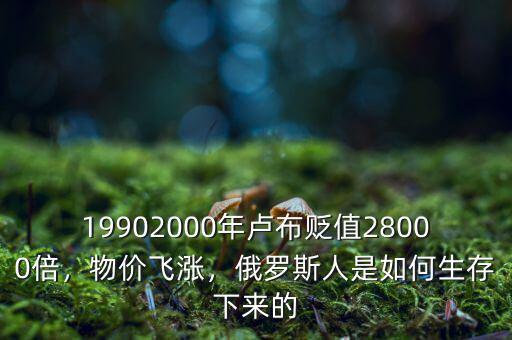 19902000年盧布貶值28000倍，物價飛漲，俄羅斯人是如何生存下來的