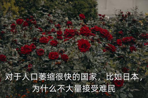 對于人口萎縮很快的國家，比如日本，為什么不大量接受難民