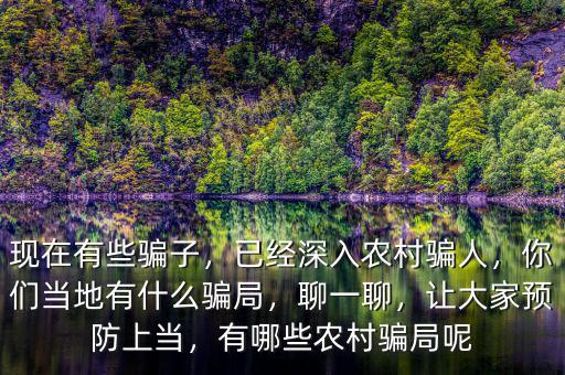 現(xiàn)在有些騙子，已經(jīng)深入農(nóng)村騙人，你們當(dāng)?shù)赜惺裁打_局，聊一聊，讓大家預(yù)防上當(dāng)，有哪些農(nóng)村騙局呢