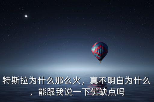 特斯拉為什么那么火，真不明白為什么，能跟我說一下優(yōu)缺點(diǎn)嗎