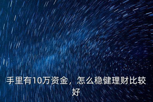 手里有10萬資金，怎么穩健理財比較好