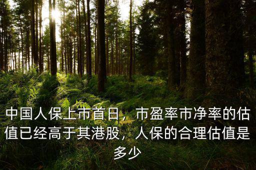 中國人保上市首日，市盈率市凈率的估值已經高于其港股，人保的合理估值是多少