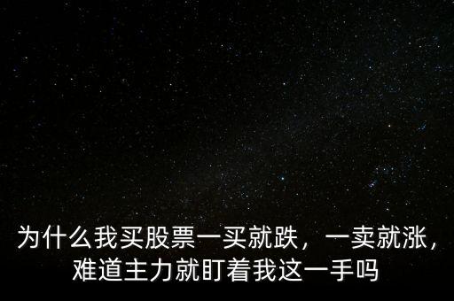 為什么我買(mǎi)股票一買(mǎi)就跌，一賣(mài)就漲，難道主力就盯著我這一手嗎