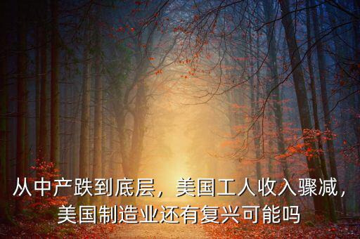 從中產(chǎn)跌到底層，美國工人收入驟減，美國制造業(yè)還有復興可能嗎
