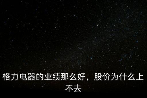 格力電器的業績那么好，股價為什么上不去