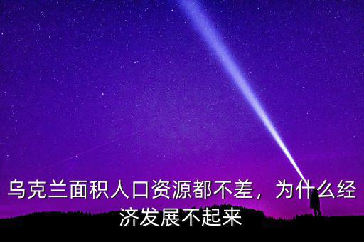 烏克蘭面積人口資源都不差，為什么經(jīng)濟發(fā)展不起來