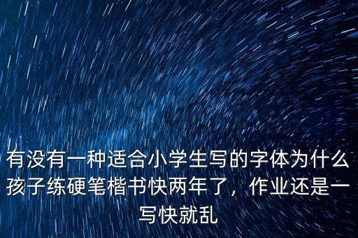 有沒有一種適合小學生寫的字體為什么孩子練硬筆楷書快兩年了，作業還是一寫快就亂