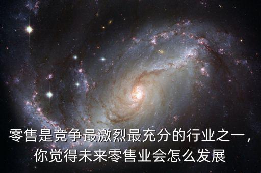 零售是競爭最激烈最充分的行業之一，你覺得未來零售業會怎么發展