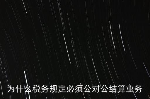 為什么稅務規定必須公對公結算業務