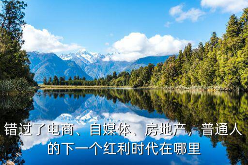 錯過了電商、自媒體、房地產，普通人的下一個紅利時代在哪里