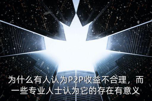 為什么有人認為P2P收益不合理，而一些專業人士認為它的存在有意義