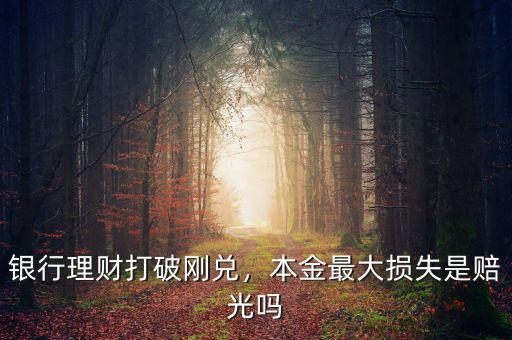 銀行理財打破剛兌，本金最大損失是賠光嗎
