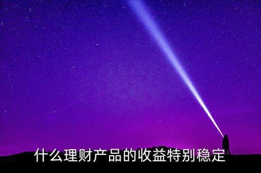 什么理財產品的收益特別穩定