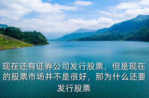 現在還有證券公司發行股票，但是現在的股票市場并不是很好，那為什么還要發行股票